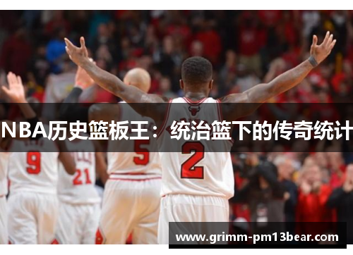 NBA历史篮板王：统治篮下的传奇统计